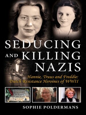 cover image of Seducing and Killing Nazis: Hannie, Truus and Freddie: Dutch Resistance Heroines of WWII